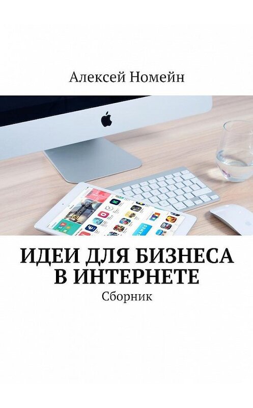 Обложка книги «Идеи для бизнеса в Интернете. Сборник» автора Алексея Номейна. ISBN 9785448522734.