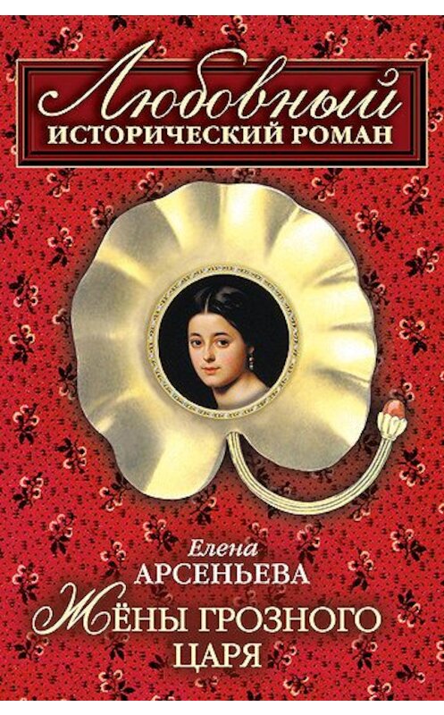 Обложка книги «Жены грозного царя» автора Елены Арсеньевы издание 2008 года. ISBN 9785699275380.