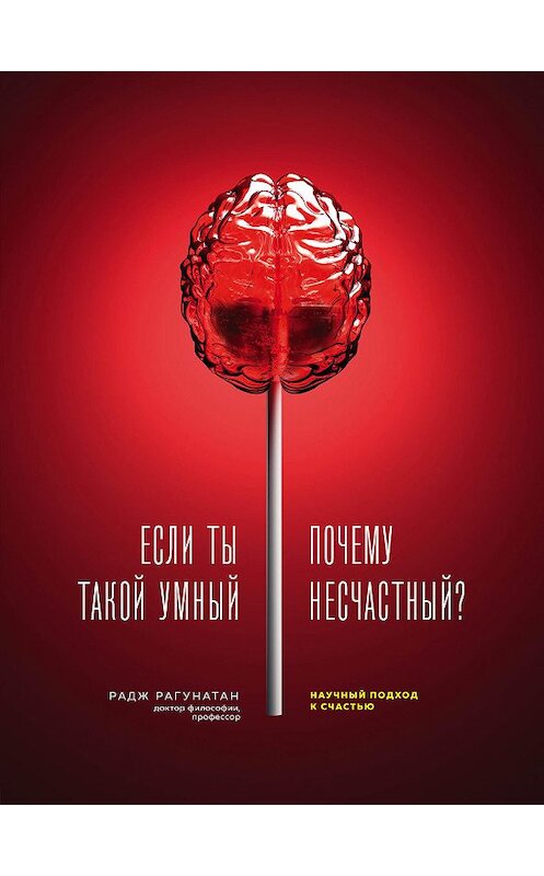 Обложка книги «Если ты такой умный, почему несчастный. Научный подход к счастью» автора Раджа Рагунатана. ISBN 9785040984695.