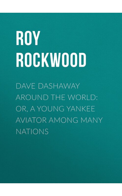 Обложка книги «Dave Dashaway Around the World: or, A Young Yankee Aviator Among Many Nations» автора Roy Rockwood.