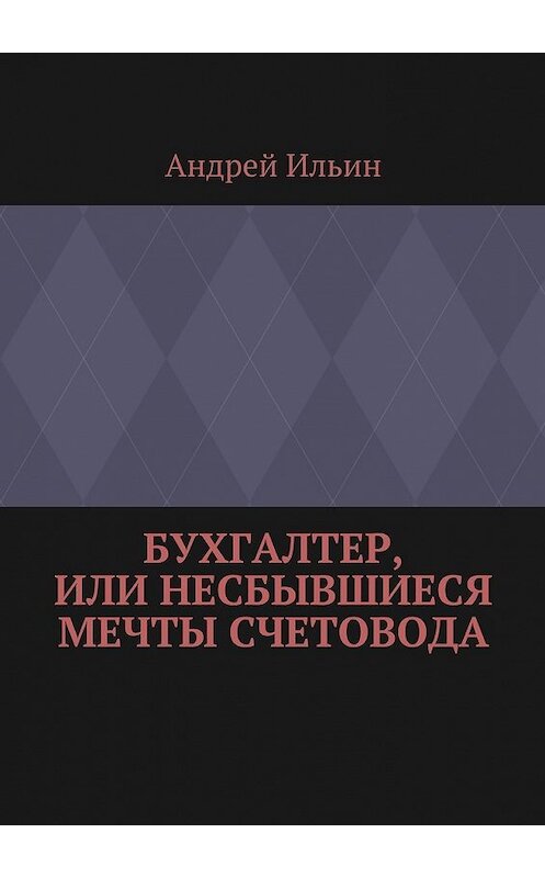 Обложка книги «Бухгалтер, или Несбывшиеся мечты счетовода» автора Андрея Ильина. ISBN 9785447490010.