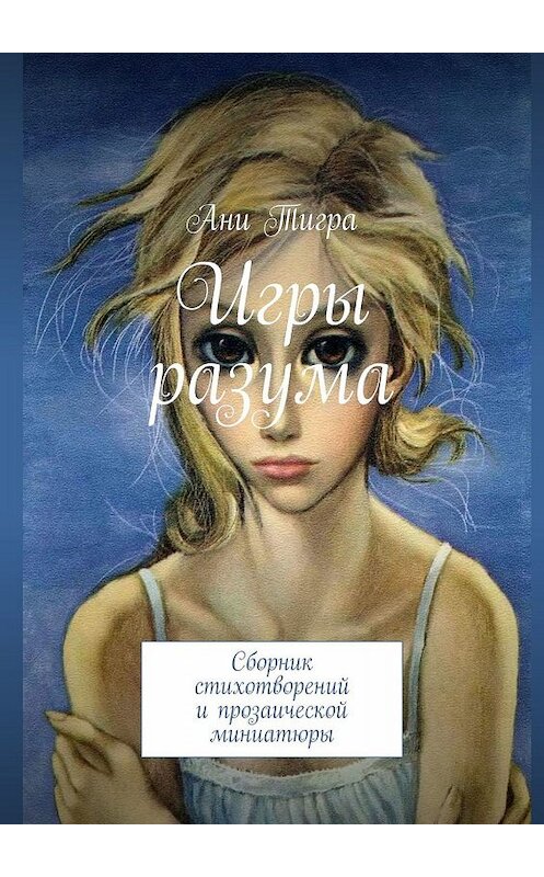 Обложка книги «Игры разума. Сборник стихотворений и прозаической миниатюры» автора Ани Тигры. ISBN 9785448598807.