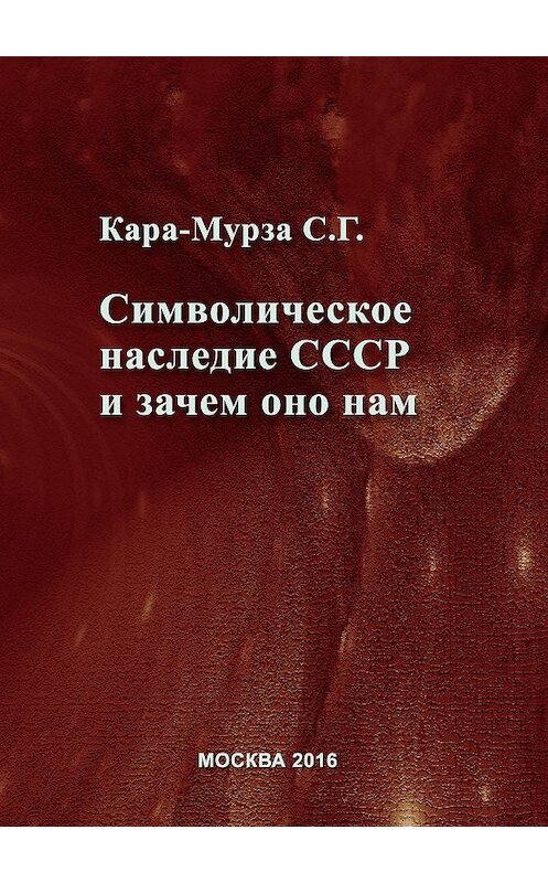 Обложка книги «Символическое наследие СССР и зачем оно нам» автора Сергей Кара-Мурзы издание 2016 года. ISBN 9785893534894.