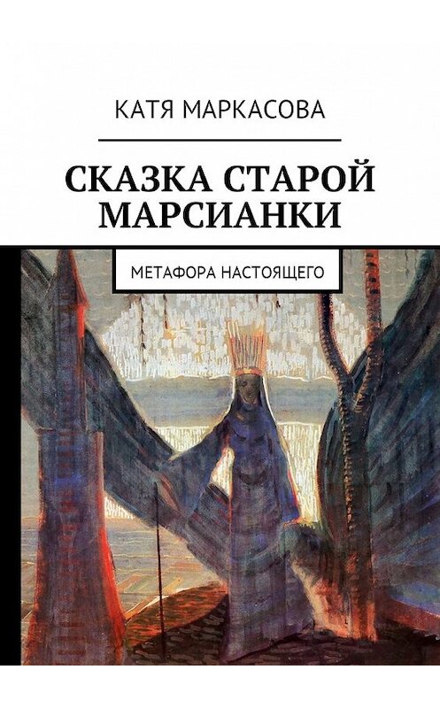 Обложка книги «Сказка старой марсианки. Метафора настоящего» автора Кати Маркасовы. ISBN 9785449001870.