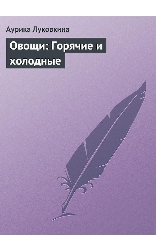 Обложка книги «Овощи: Горячие и холодные» автора Аурики Луковкины издание 2013 года.