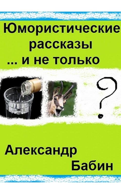 Обложка книги «Юмористические рассказы… и не только» автора Александра Бабина. ISBN 9785449020208.