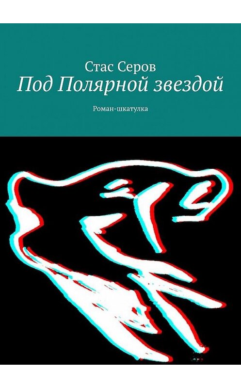 Обложка книги «Под Полярной звездой. Роман-шкатулка» автора Стаса Серова. ISBN 9785005191007.