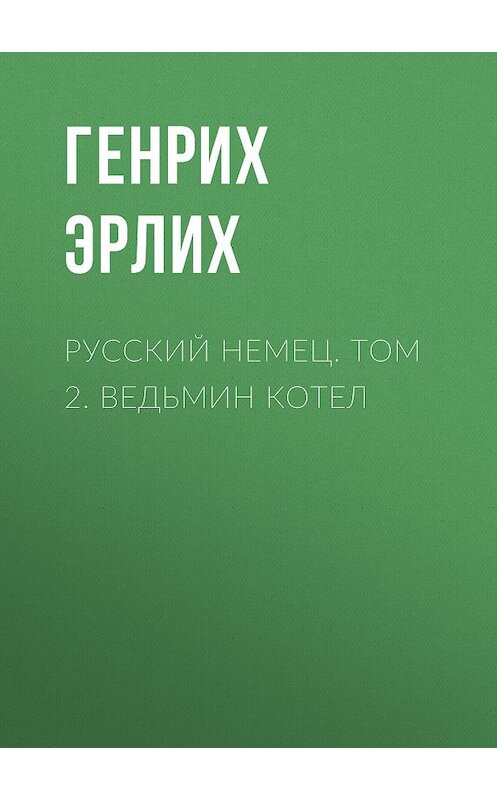 Обложка книги «Русский немец. Том 2. Ведьмин котел» автора Генрих Эрлиха. ISBN 9785995501183.