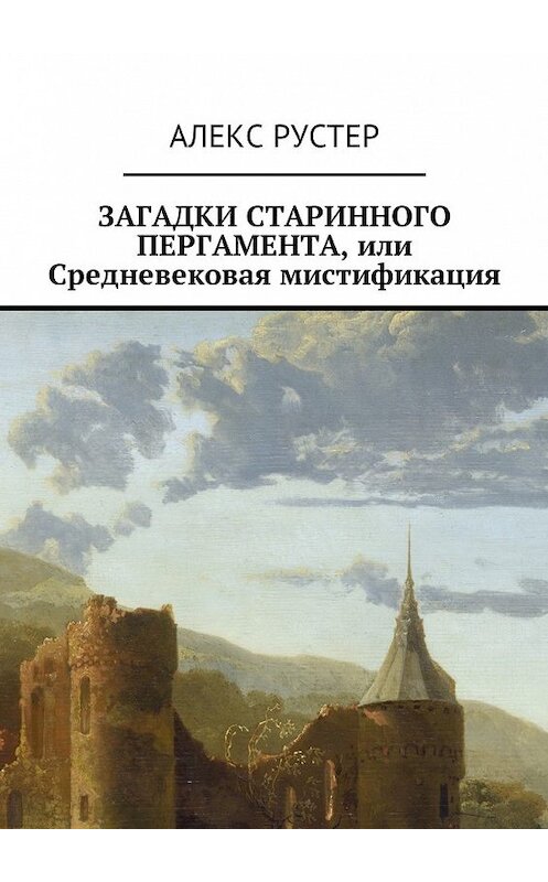 Обложка книги «Загадки старинного пергамента, или Средневековая мистификация» автора Алекса Рустера. ISBN 9785449013095.