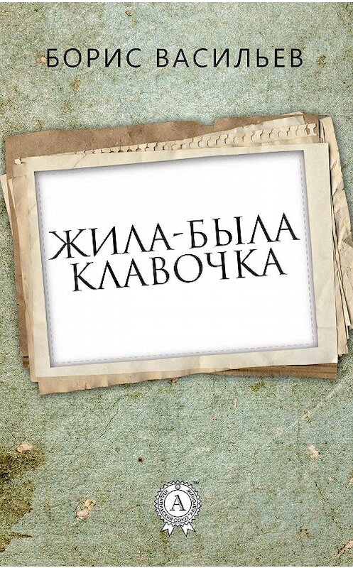 Обложка книги «Жила-была Клавочка» автора Бориса Васильева издание 2017 года.
