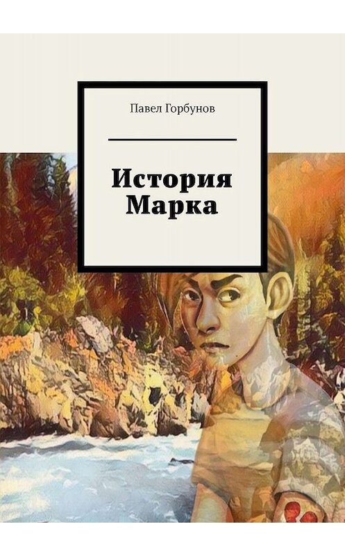 Обложка книги «История Марка. Рискнуть жизнью, чтобы жить» автора Павела Горбунова. ISBN 9785449805201.