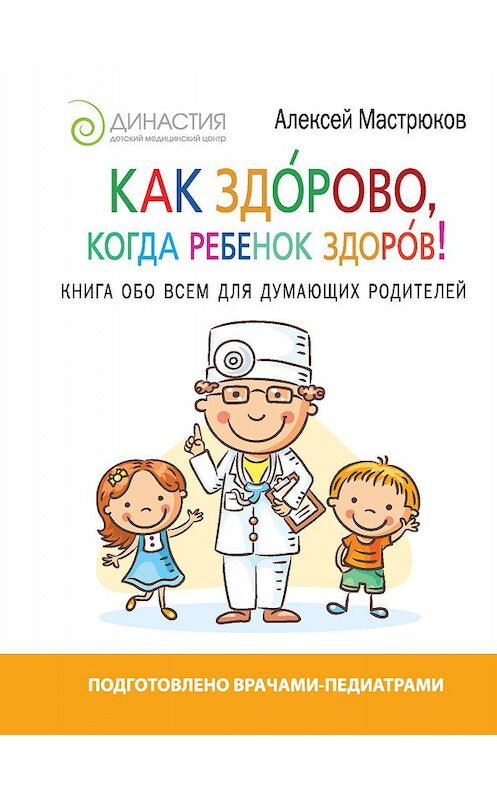 Обложка книги «Как здорово, когда ребенок здоров! Книга обо всем для думающих родителей» автора Алексея Мастрюкова издание 2017 года. ISBN 9785171025816.
