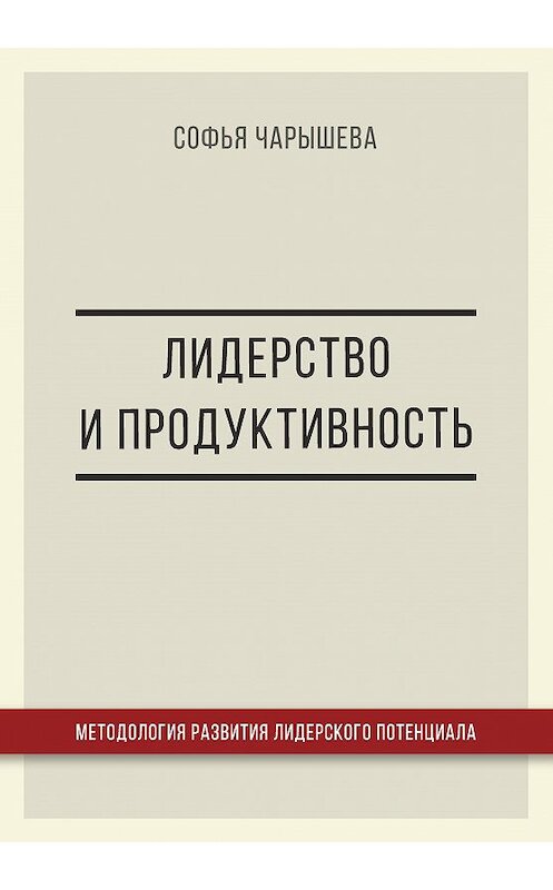 Обложка книги «Лидерство и продуктивность: методология развития лидерского потенциала» автора Софьи Чарышевы издание 2017 года. ISBN 9785906954473.