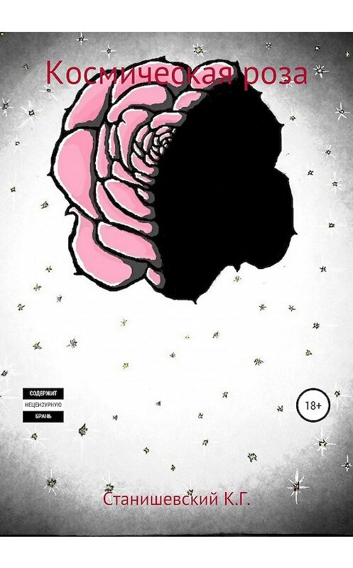 Обложка книги «Рассекая рвением любви чертоги жанра, или Космическая роза» автора Кирилла Станишевския издание 2019 года.