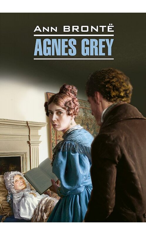 Обложка книги «Agnes Grey / Агнес Грей. Книга для чтения на английском языке» автора Энн Бронте издание 2017 года. ISBN 9785992511871.