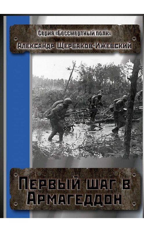 Обложка книги «Первый шаг в Армагеддон. Серия «Бессмертный полк»» автора Александра Щербаков-Ижевския. ISBN 9785448500183.