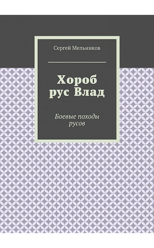 Обложка книги «Хороб рус Влад. Боевые походы русов» автора Сергея Мельникова. ISBN 9785448568411.