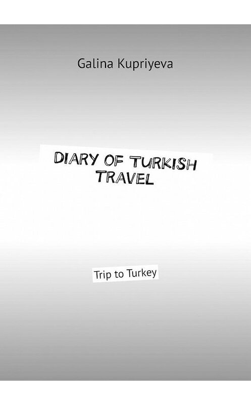 Обложка книги «Diary of Turkish travel. Trip to Turkey» автора Galina Kupriyeva. ISBN 9785005114181.