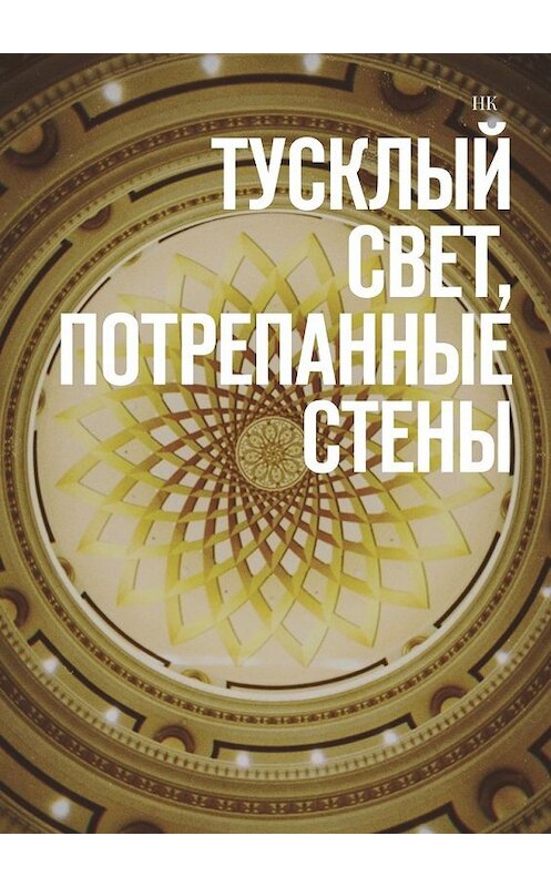 Обложка книги «Тусклый свет, потрепанные стены» автора Нка. ISBN 9785449372512.