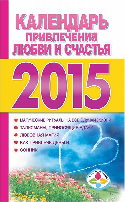 Обложка книги «Календарь привлечения любви и счастья на 2015 год» автора Неустановленного Автора издание 2014 года. ISBN 9785170861347.
