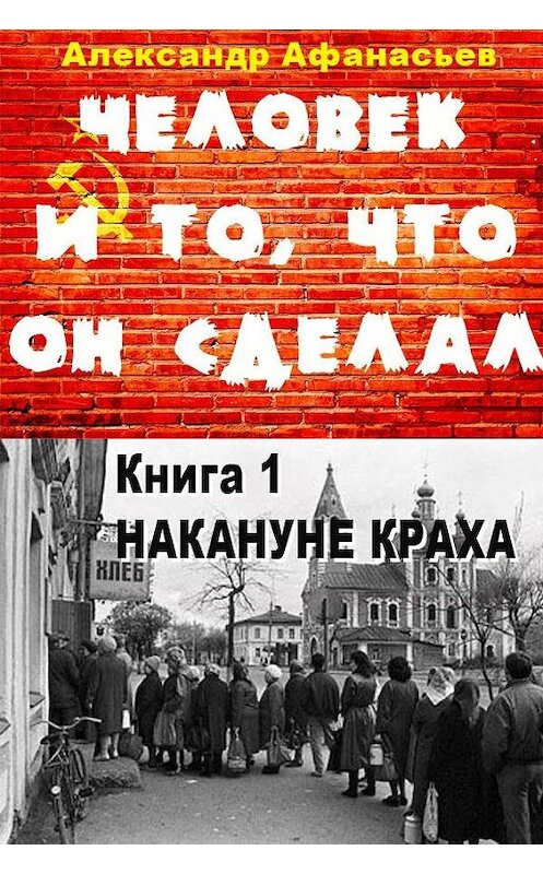 Обложка книги «Человек и то, что он сделал… Книга 1. Накануне краха» автора Александра Афанасьева издание 2019 года. ISBN 9785900782256.