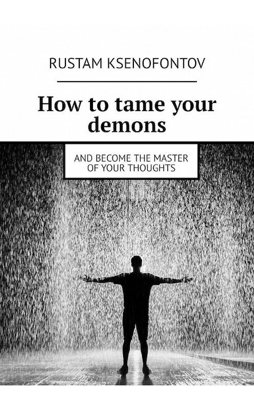 Обложка книги «How to tame your demons. And become the master of your thoughts» автора Rustam Ksenofontov. ISBN 9785449374905.