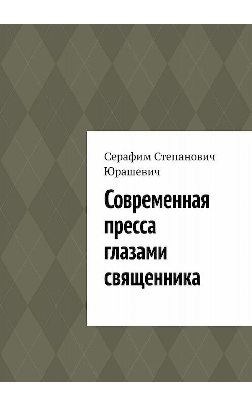 Обложка книги «Современная пресса глазами священника» автора Серафима Юрашевича. ISBN 9785449809254.