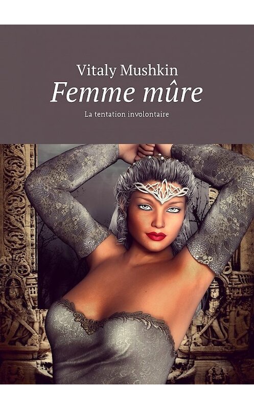 Обложка книги «Femme mûre. La tentation involontaire» автора Виталия Мушкина. ISBN 9785449032867.