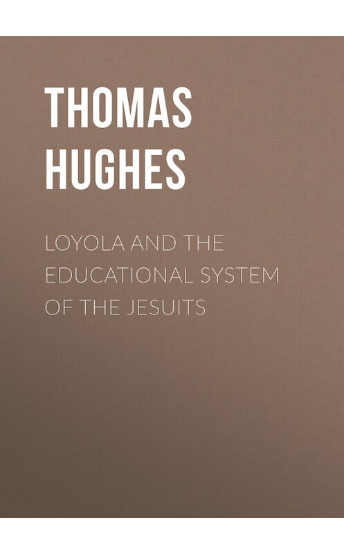 Обложка книги «Loyola and the Educational System of the Jesuits» автора Thomas Hughes.
