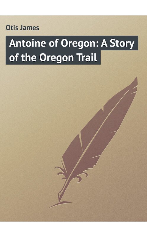 Обложка книги «Antoine of Oregon: A Story of the Oregon Trail» автора James Otis.