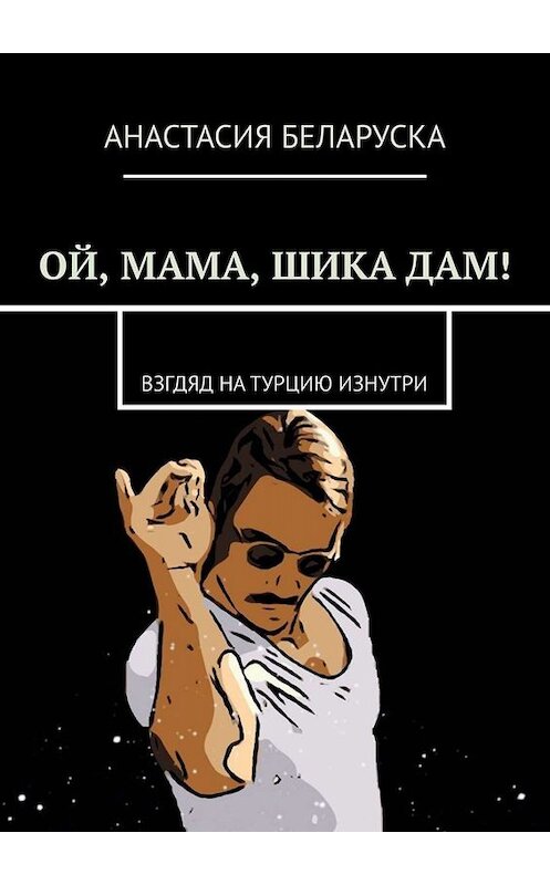 Обложка книги «Ой, мама, шика дам! Взгляд на Турцию изнутри» автора Анастасии Беларуски. ISBN 9785005089120.