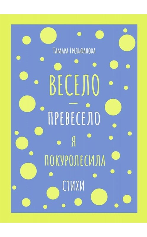 Обложка книги «Весело-превесело я покуролесила. Стихи» автора Тамары Гильфановы. ISBN 9785005073389.