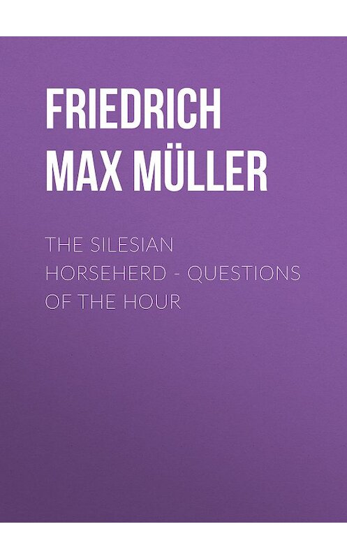 Обложка книги «The Silesian Horseherd. Questions of the Hour» автора Friedrich Max Müller.