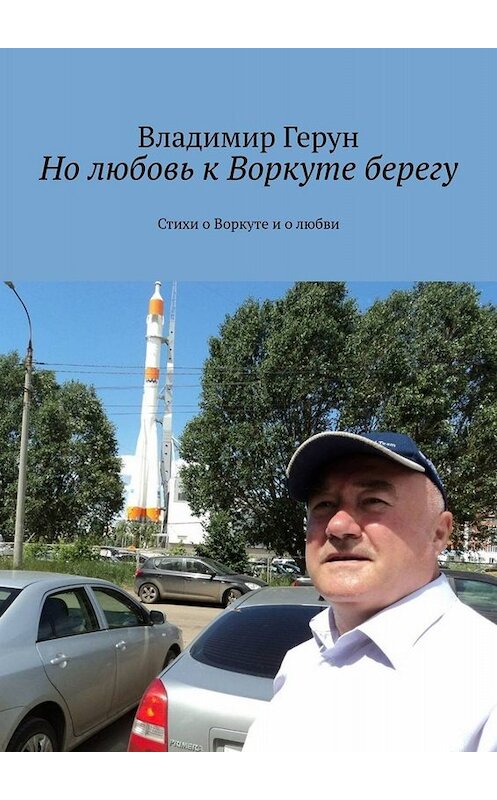 Обложка книги «Но любовь к Воркуте берегу. Стихи о Воркуте и о любви» автора Владимира Геруна. ISBN 9785449612861.