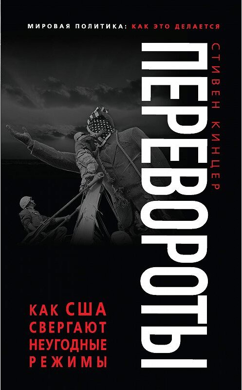 Обложка книги «Перевороты. Как США свергают неугодные режимы» автора Стивена Кинцера издание 2016 года. ISBN 9785699909414.