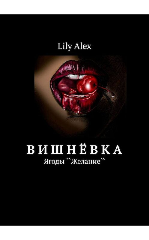 Обложка книги «Вишнёвка. Ягоды ``Желание``» автора Lily alex. ISBN 9785449831187.