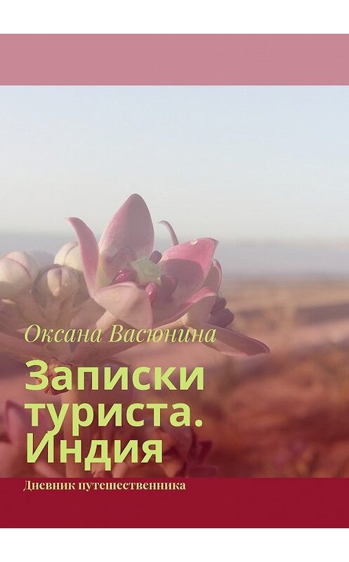 Обложка книги «Записки туриста. Индия. Дневник путешественника» автора Оксаны Васюнины. ISBN 9785448510489.