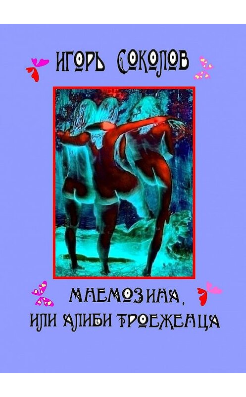 Обложка книги «Мнемозина, или Алиби троеженца. роман» автора Игоря Соколова. ISBN 9785447415525.