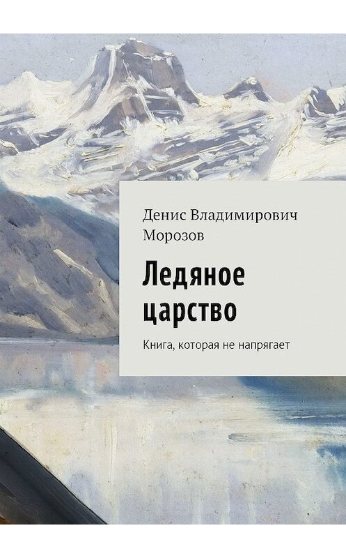 Обложка книги «Ледяное царство. Книга, которая не напрягает» автора Дениса Морозова. ISBN 9785449059727.