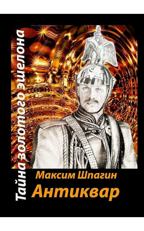 Обложка книги «Антиквар. Тайна золотого эшелона» автора Максима Шпагина. ISBN 9785449303899.