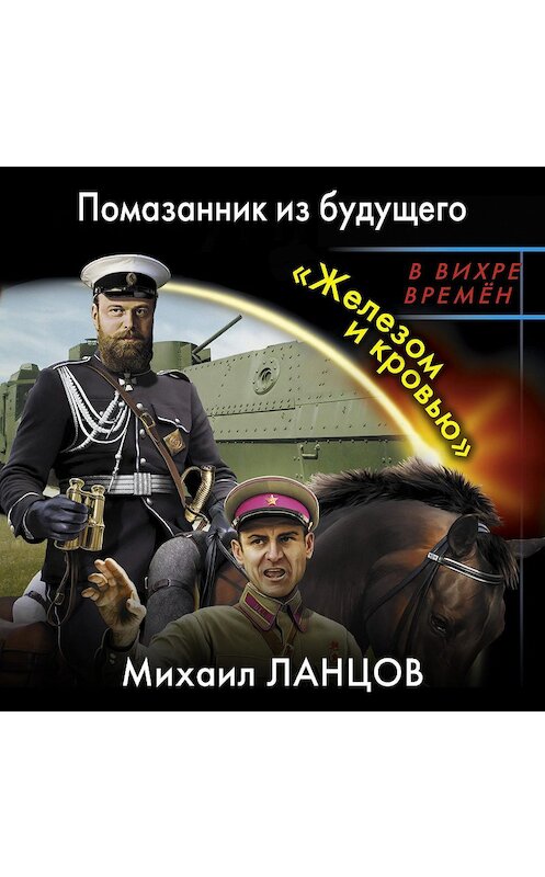 Обложка аудиокниги «Помазанник из будущего. «Железом и кровью»» автора Михаила Ланцова.