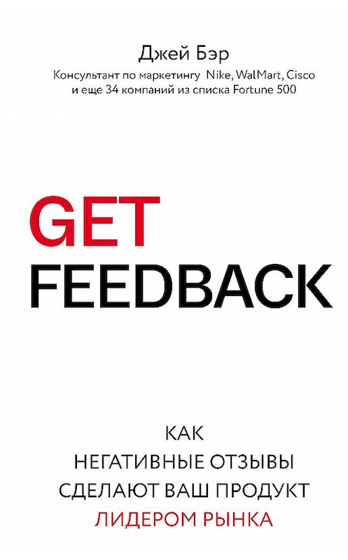Обложка книги «GET FEEDBACK. Как негативные отзывы сделают ваш продукт лидером рынка» автора Джея Бэра издание 2018 года. ISBN 9785699996773.