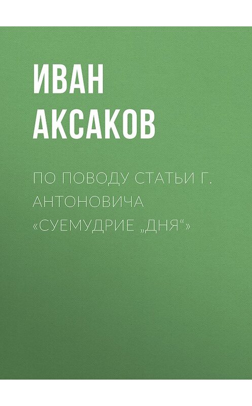 Обложка книги «По поводу статьи г. Антоновича «Суемудрие „Дня“»» автора Ивана Аксакова.