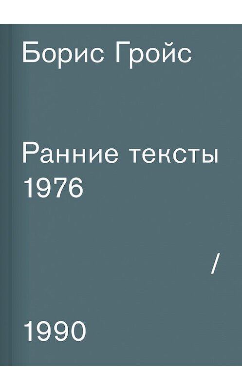 Обложка книги «Ранние тексты. 1976–1990» автора Бориса Гройса издание 2017 года. ISBN 9785911033392.