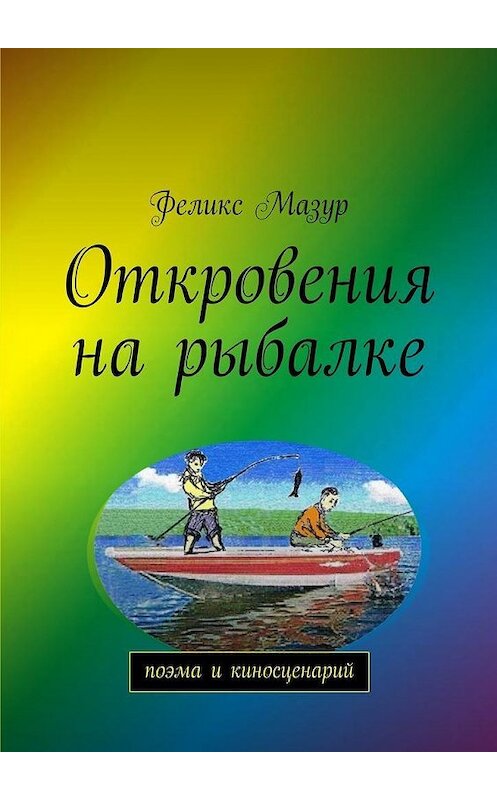 Обложка книги «Откровения на рыбалке. Поэма и киносценарий» автора Феликса Мазура. ISBN 9785448309298.