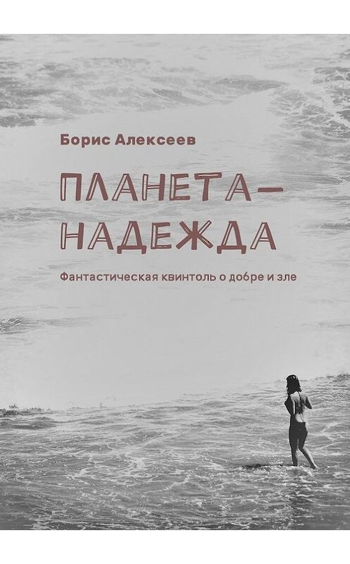 Обложка книги «Планета-надежда. Фантастическая квинтоль о добре и зле» автора Бориса Алексеева. ISBN 9785448522666.