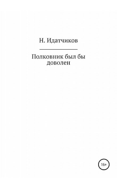 Обложка книги «Полковник был бы доволен» автора Николая Идатчикова издание 2020 года.