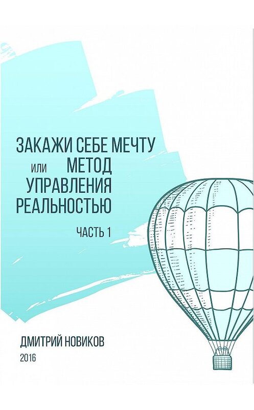 Обложка книги «Закажи себе мечту, или Метод управления реальностью. Часть 1» автора Дмитрия Новикова. ISBN 9785447408190.