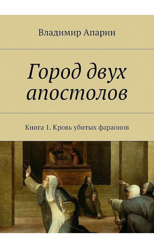 Обложка книги «Город двух апостолов. Книга 1. Кровь убитых фараонов» автора Владимира Апарина. ISBN 9785448510571.