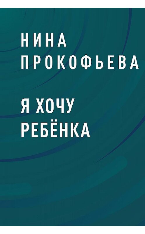 Обложка книги «Я хочу ребёнка» автора Ниной Прокофьевы.